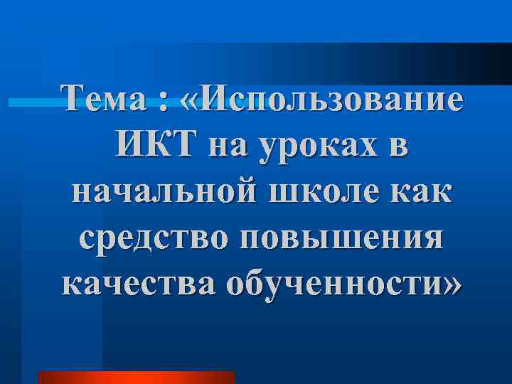 Тема : «Использование ИКТ на уроках в начальной школе как средство повышения качества обученности»