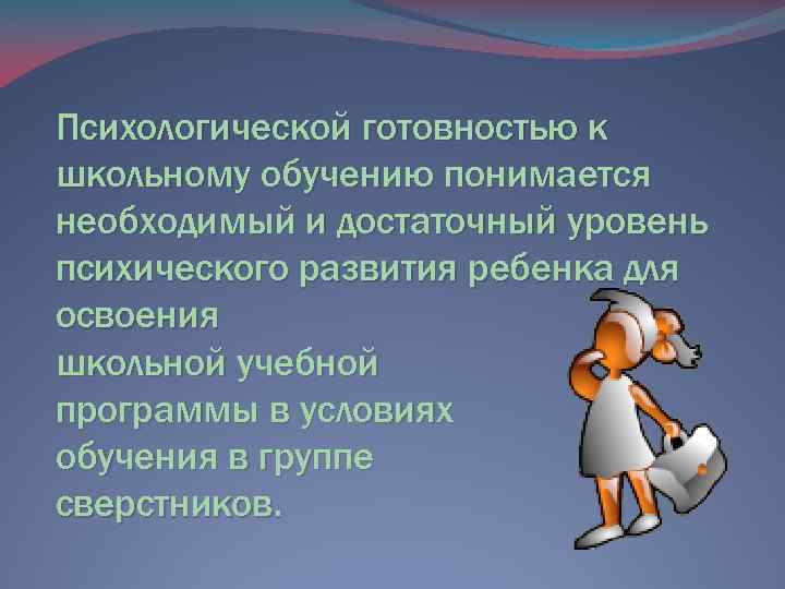 Психологической готовностью к школьному обучению понимается необходимый и достаточный уровень психического развития ребенка для