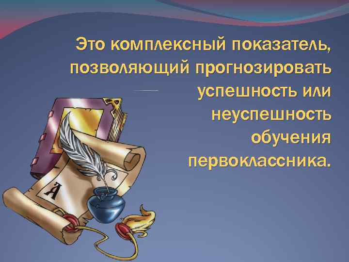 Это комплексный показатель, позволяющий прогнозировать успешность или неуспешность обучения первоклассника. 