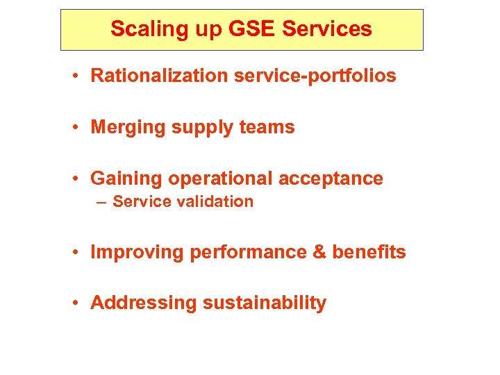Scaling up GSE Services • Rationalization service-portfolios • Merging supply teams • Gaining operational