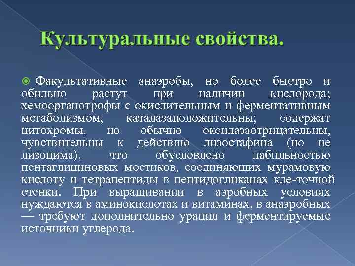 Культуральные свойства. Факультативные анаэробы, но более быстро и обильно растут при наличии кислорода; хемоорганотрофы