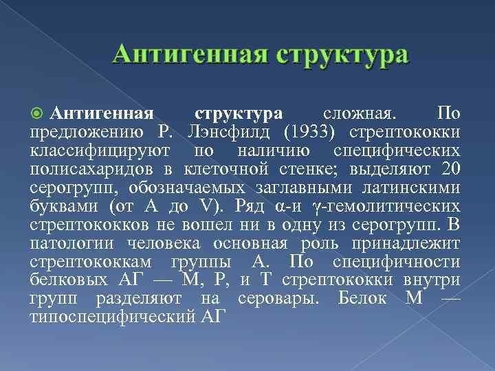 Антигенная структура сложная. По предложению Р. Лэнсфилд (1933) стрептококки классифицируют по наличию специфических полисахаридов