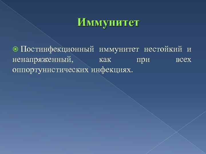 Иммунитет Постинфекционный иммунитет нестойкий и ненапряженный, как при всех оппортунистических инфекциях. 