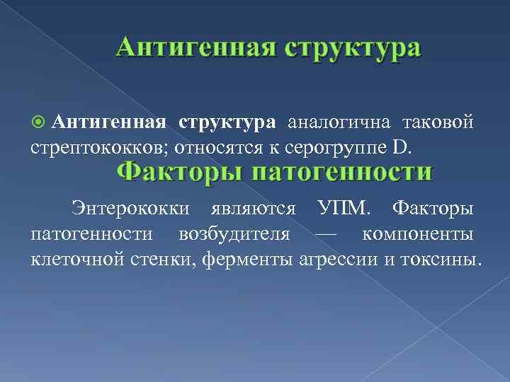 Антигенная структура аналогична таковой стрептококков; относятся к серогруппе D. Факторы патогенности Энтерококки являются УПМ.