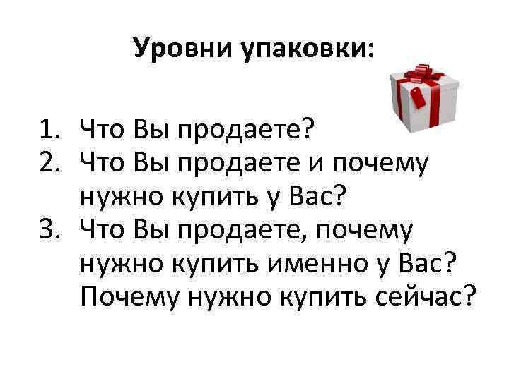 Уровни упаковки: 1. Что Вы продаете? 2. Что Вы продаете и почему нужно купить