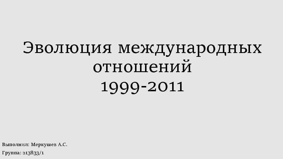 Эволюция международных отношений 1999 2011 Выполнил: Меркушев А. С. Группа: з 13833/1 