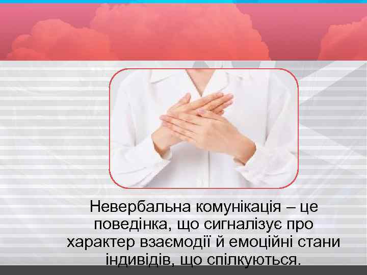 Невербальна комунікація – це поведінка, що сигналізує про характер взаємодії й емоційні стани індивідів,