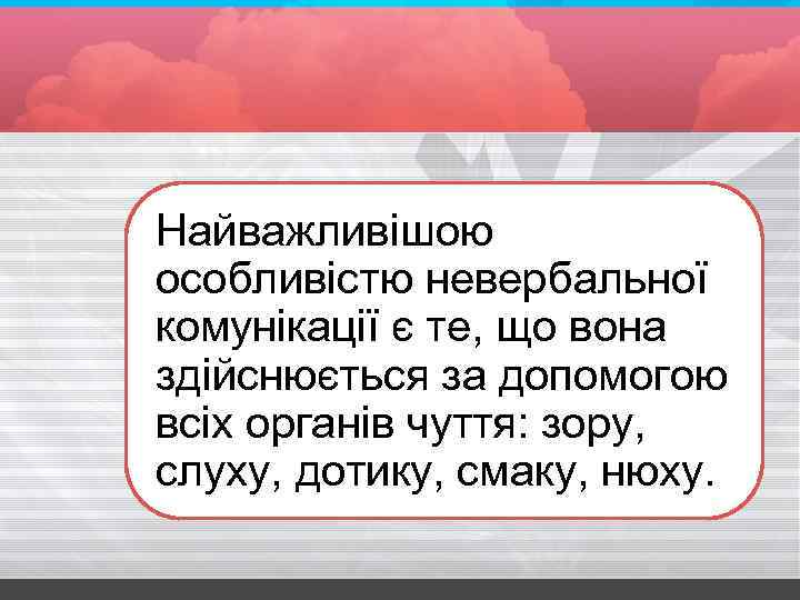 Найважливішою особливістю невербальної комунікації є те, що вона здійснюється за допомогою всіх органів чуття: