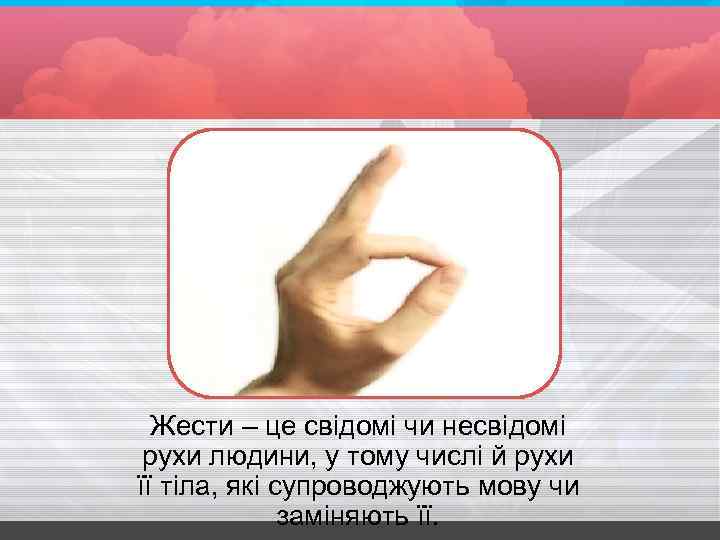 Жести – це свідомі чи несвідомі рухи людини, у тому числі й рухи її