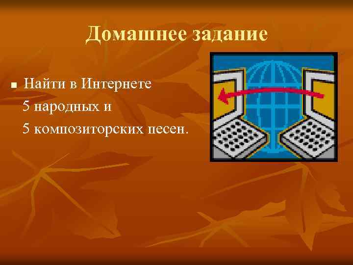 Домашнее задание n Найти в Интернете 5 народных и 5 композиторских песен. 