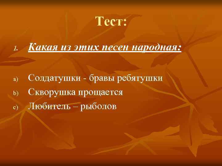 Тест: 1. a) b) c) Какая из этих песен народная: Солдатушки - бравы ребятушки