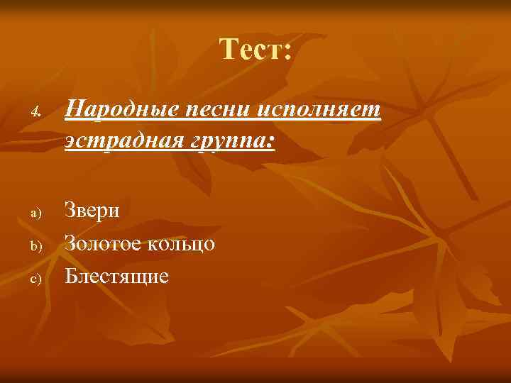 Тест: 4. a) b) c) Народные песни исполняет эстрадная группа: Звери Золотое кольцо Блестящие