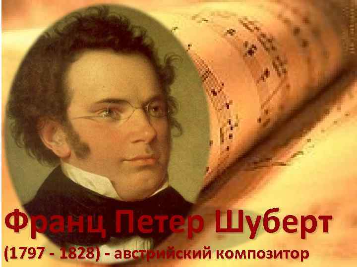 Франц Петер Шуберт (1797 - 1828) - австрийский композитор 