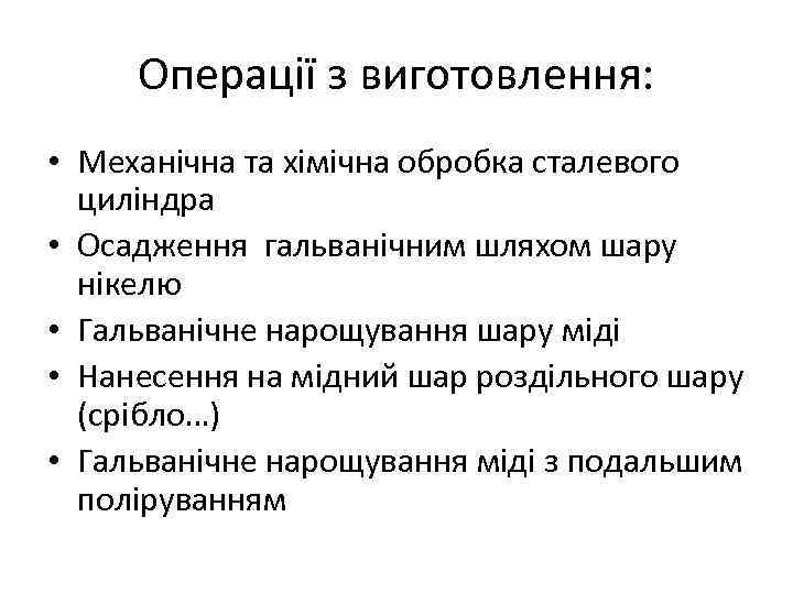 Операції з виготовлення: • Механічна та хімічна обробка сталевого циліндра • Осадження гальванічним шляхом