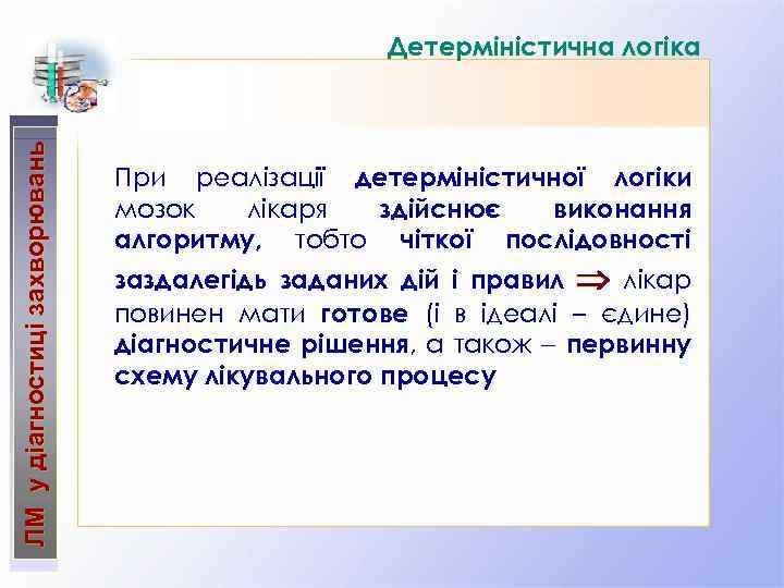 ЛМ у діагностиці захворювань Детерміністична логіка При реалізації детерміністичної логіки мозок лікаря здійснює виконання