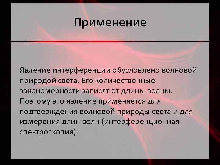 Применение Явление интерференции обусловлено волновой природой света. Его количественные закономерности зависят от длины волны.