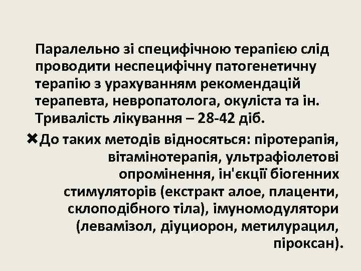 Паралельно зі специфічною терапією слід проводити неспецифічну патогенетичну терапію з урахуванням рекомендацій терапевта, невропатолога,