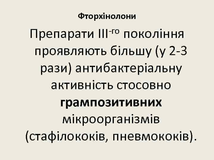 Фторхінолони -го покоління Препарати III проявляють більшу (у 2 -3 рази) антибактеріальну активність стосовно