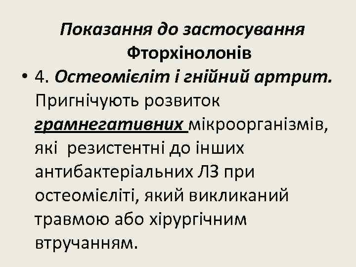 Показання до застосування Фторхінолонів • 4. Остеомієліт і гнійний артрит. Пригнічують розвиток грамнегативних мікроорганізмів,