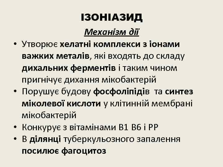  • • ІЗОНІАЗИД Механізм дії Утворює хелатні комплекси з іонами важких металів, які