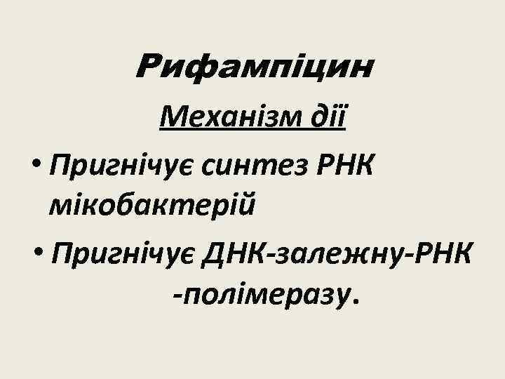 Рифампіцин Механізм дії • Пригнічує синтез РНК мікобактерій • Пригнічує ДНК-залежну-РНК -полімеразу. 