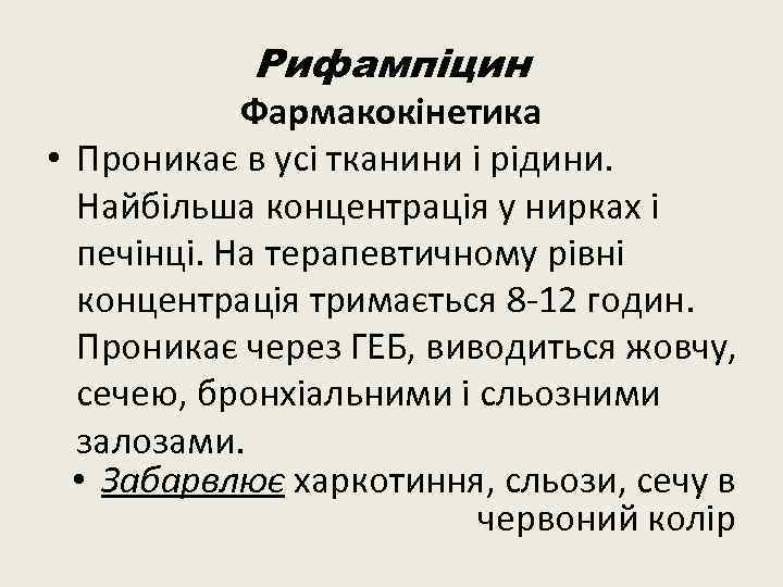 Рифампіцин Фармакокінетика • Проникає в усі тканини і рідини. Найбільша концентрація у нирках і