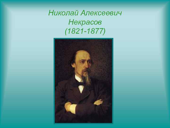 Николай Алексеевич Некрасов (1821 -1877) 