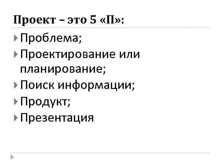 Проект – это 5 «П» : Проблема; Проектирование или планирование; Поиск информации; Продукт; Презентация