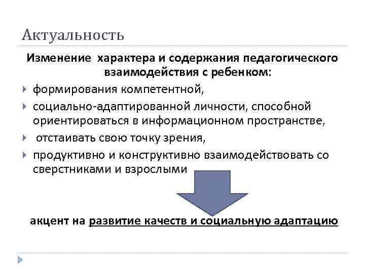 Актуальность Изменение характера и содержания педагогического взаимодействия с ребенком: формирования компетентной, социально-адаптированной личности, способной