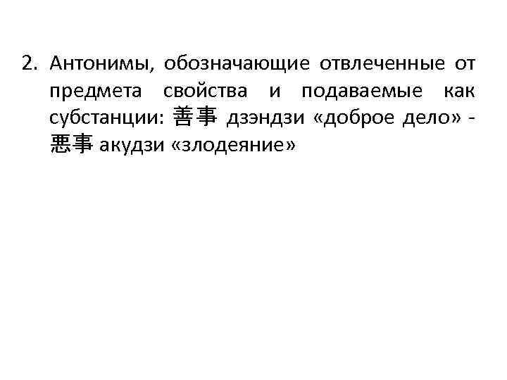 2. Антонимы, обозначающие отвлеченные от предмета свойства и подаваемые как субстанции: 善事 дзэндзи «доброе