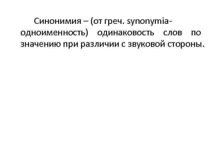 Синонимия – (от греч. synonymiaодноименность) одинаковость слов по значению при различии с звуковой стороны.