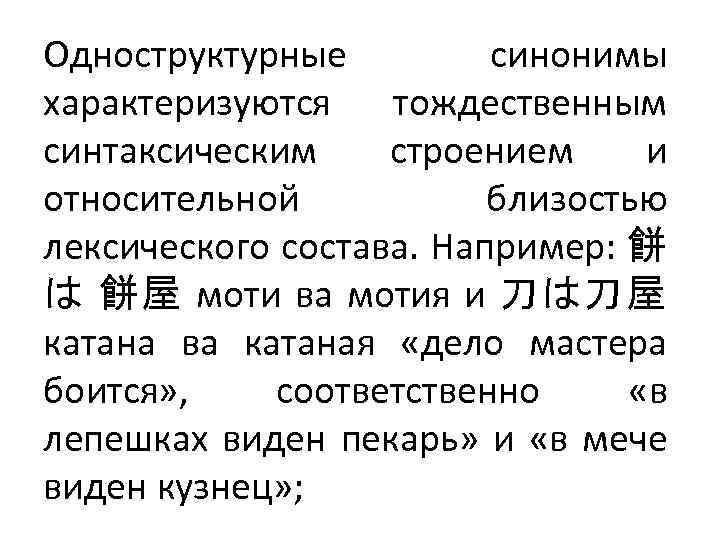 Одноструктурные синонимы характеризуются тождественным синтаксическим строением и относительной близостью лексического состава. Например: 餅 は