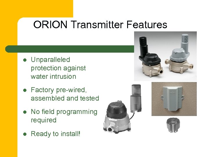 ORION Transmitter Features l Unparalleled protection against water intrusion l Factory pre-wired, assembled and