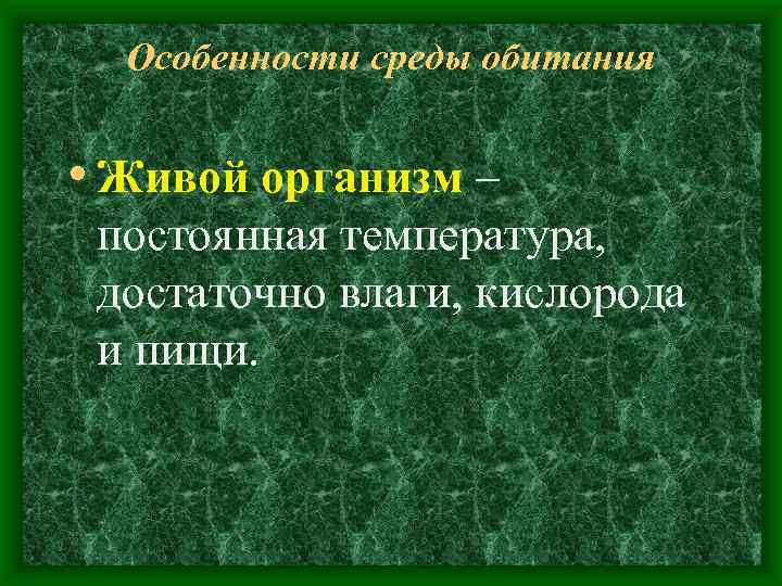 Особенности среды обитания • Живой организм – постоянная температура, достаточно влаги, кислорода и пищи.