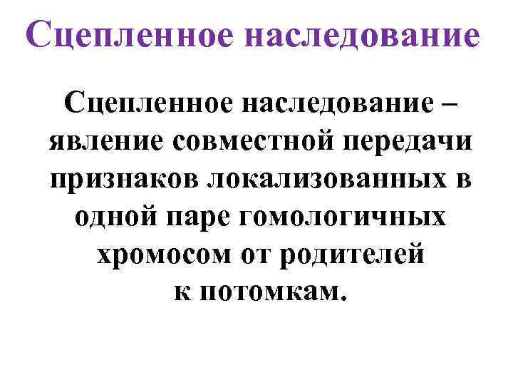 Сцепленное наследование – явление совместной передачи признаков локализованных в одной паре гомологичных хромосом от