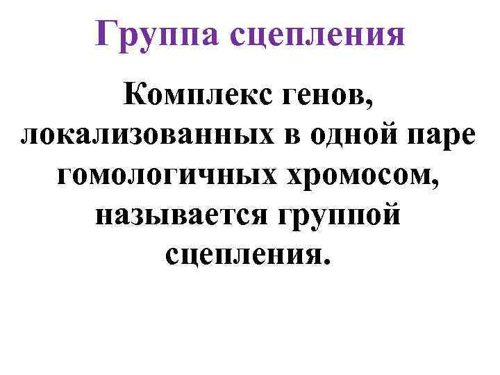 Группа сцепления Комплекс генов, локализованных в одной паре гомологичных хромосом, называется группой сцепления. 