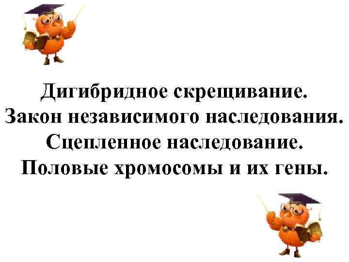 Дигибридное скрещивание. Закон независимого наследования. Сцепленное наследование. Половые хромосомы и их гены. 