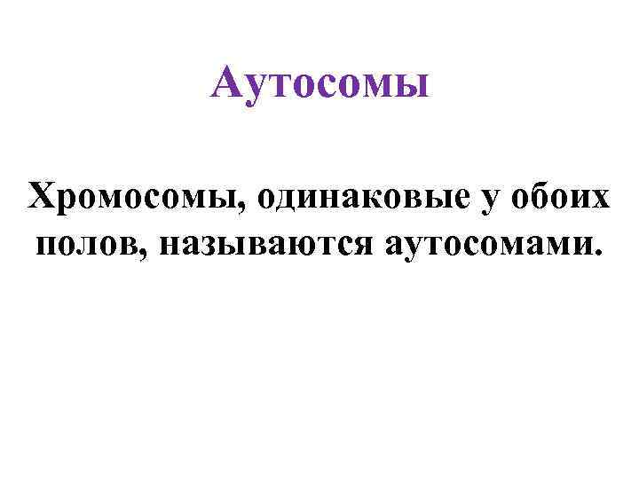 Аутосомы Хромосомы, одинаковые у обоих полов, называются аутосомами. 