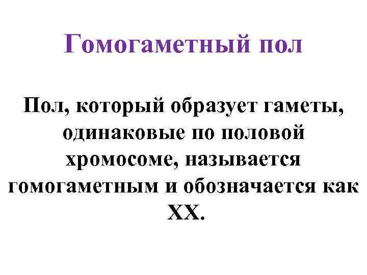 Гомогаметный пол Пол, который образует гаметы, одинаковые по половой хромосоме, называется гомогаметным и обозначается