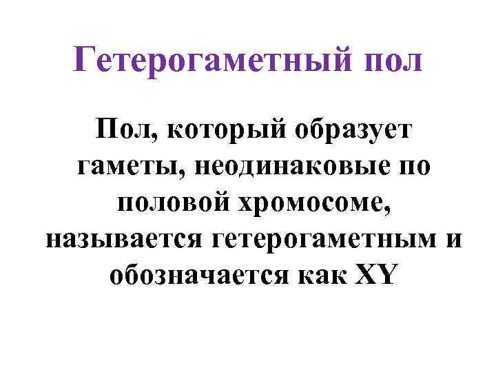 Гетерогаметный пол Пол, который образует гаметы, неодинаковые по половой хромосоме, называется гетерогаметным и обозначается