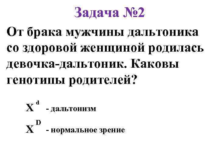 Задача № 2 От брака мужчины дальтоника со здоровой женщиной родилась девочка-дальтоник. Каковы генотипы