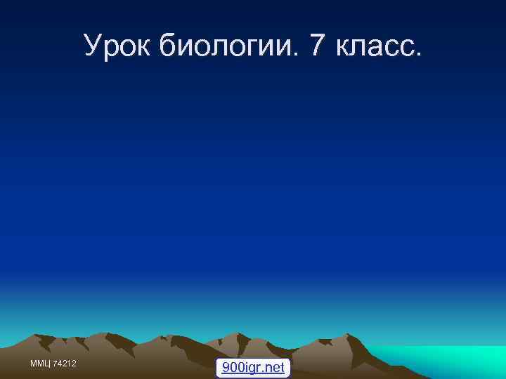 Урок биологии. 7 класс. ММЦ 74212 900 igr. net 