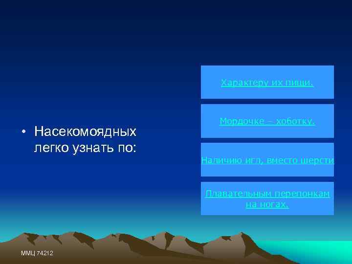 Характеру их пищи. • Насекомоядных легко узнать по: Мордочке – хоботку. Наличию игл, вместо