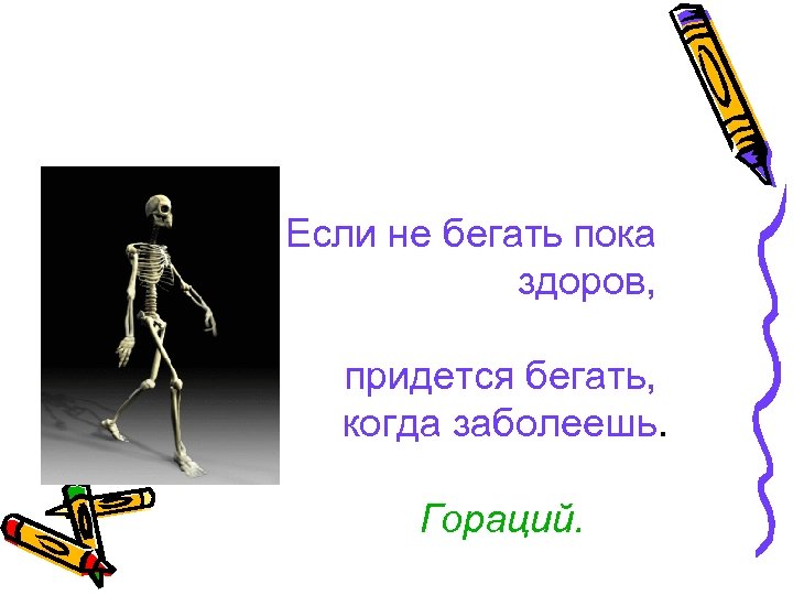 Если не бегать пока здоров, придется бегать, когда заболеешь. Гораций. 
