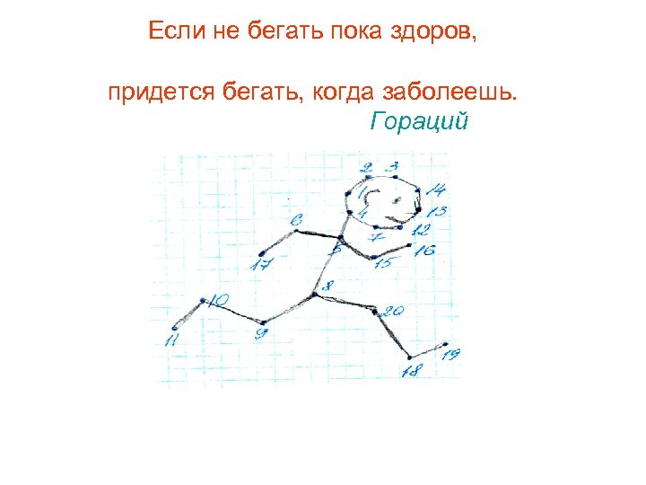 Если не бегать пока здоров, придется бегать, когда заболеешь. Гораций 