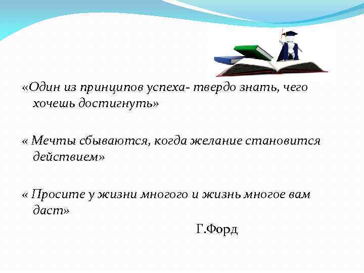  «Один из принципов успеха- твердо знать, чего хочешь достигнуть» « Мечты сбываются, когда