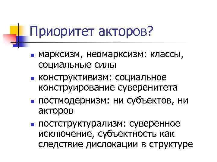 Приоритет акторов? n n марксизм, неомарксизм: классы, социальные силы конструктивизм: социальное конструирование суверенитета постмодернизм: