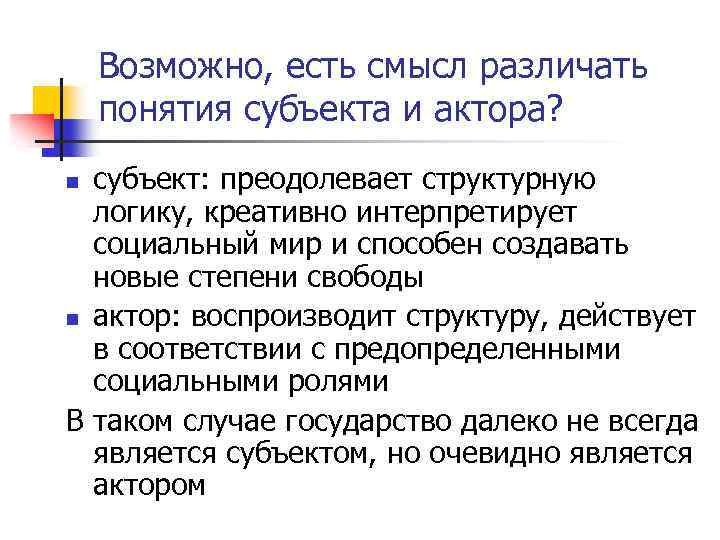 Возможно, есть смысл различать понятия субъекта и актора? субъект: преодолевает структурную логику, креативно интерпретирует