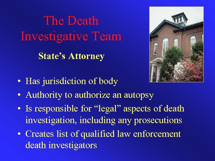 The Death Investigative Team State’s Attorney • Has jurisdiction of body • Authority to