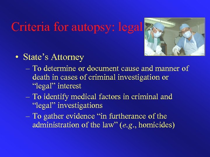 Criteria for autopsy: legal • State’s Attorney – To determine or document cause and